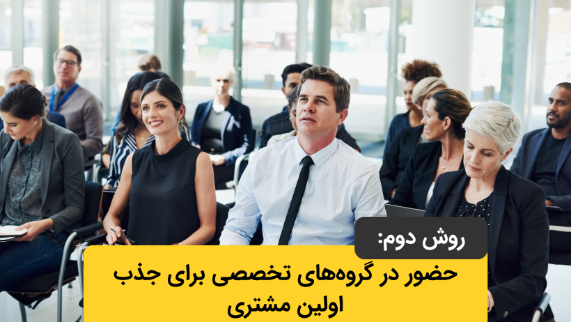 حضور در گروههای تخصصی برای جذب اولین مشتری